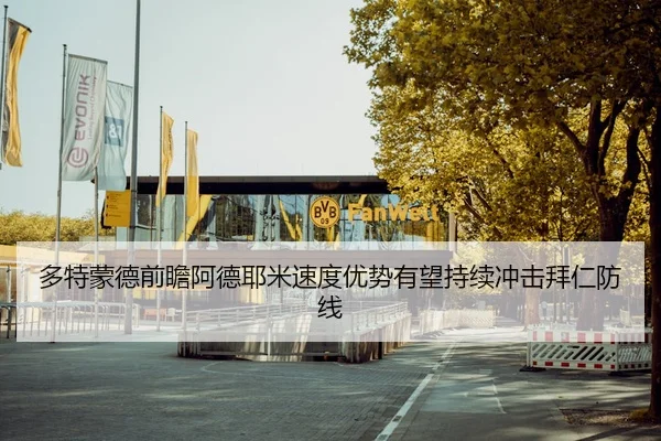多特蒙德前瞻阿德耶米速度优势有望持续冲击拜仁防线