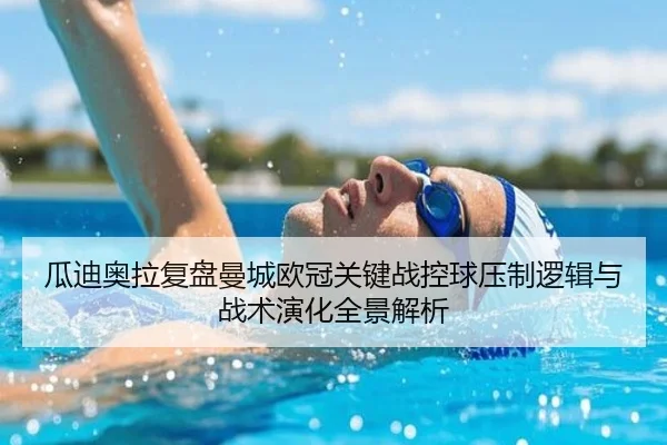 瓜迪奥拉复盘曼城欧冠关键战控球压制逻辑与战术演化全景解析