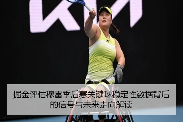 掘金评估穆雷季后赛关键球稳定性数据背后的信号与未来走向解读