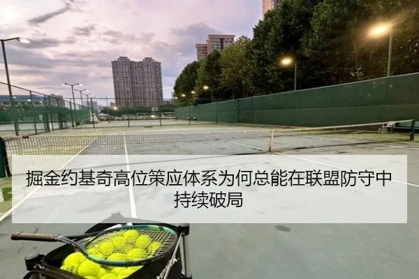 掘金约基奇高位策应体系为何总能在联盟防守中持续破局