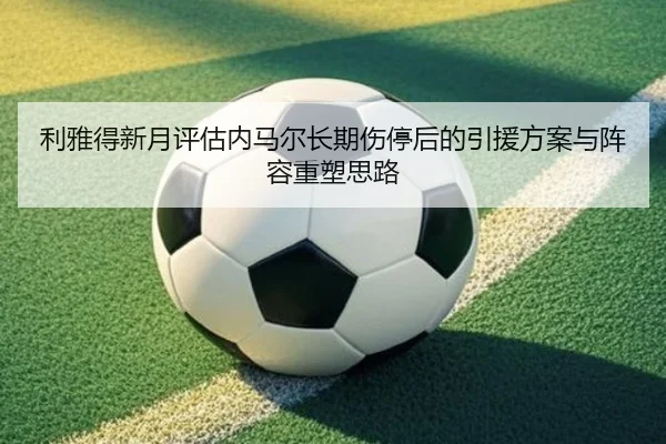 利雅得新月评估内马尔长期伤停后的引援方案与阵容重塑思路